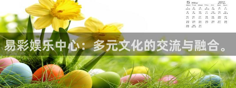 益达娱乐app官网下载：易彩娱乐中心：多元文化的交流与融合。