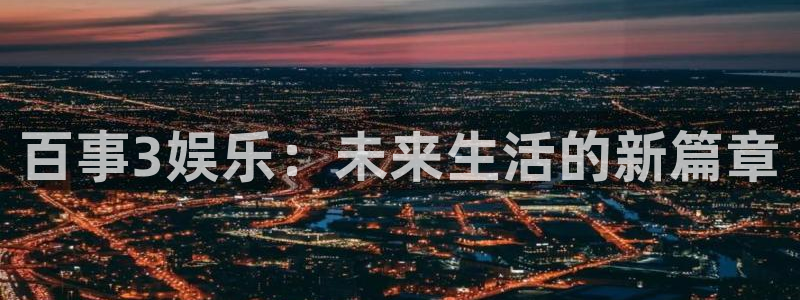 益达娱乐注册登录入口：百事3娱乐：未来生活的新篇章