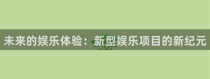 益达娱乐下载：未来的娱乐体验：新型娱乐项目的新纪元