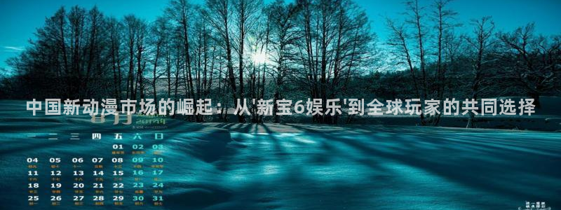 益达娱乐链接：中国新动漫市场的崛起：从\'新宝6娱乐\'到全球玩家的共同选择