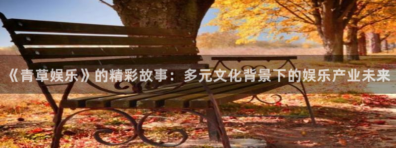 益达娱乐注册平台：《青草娱乐》的精彩故事：多元文化背景下的娱乐产业未来