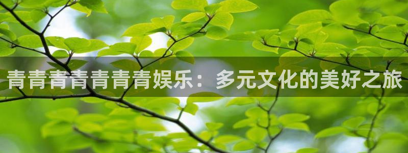 益达娱乐游戏官网入口：青青青青青青青娱乐：多元文化的美好之旅