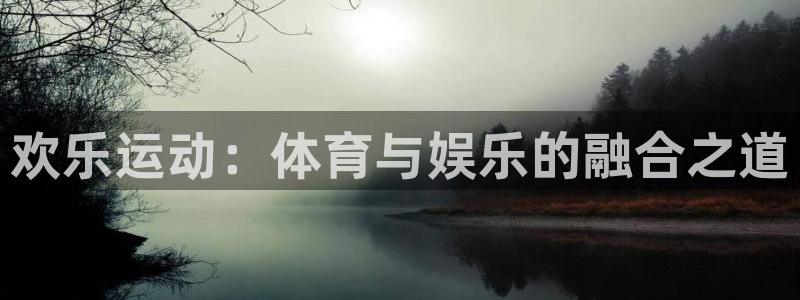 壹号平台娱乐：欢乐运动：体育与娱乐的融合之道