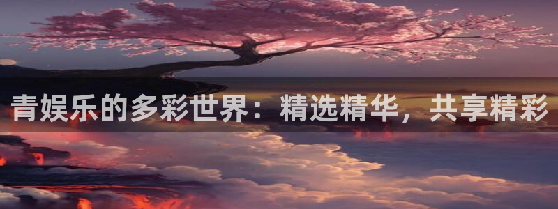 益达娱乐能退款吗：青娱乐的多彩世界：精选精华，共享精彩