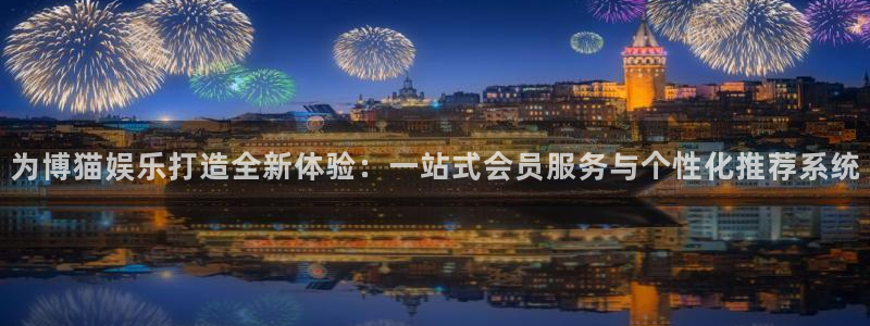 益达娱乐路线1：为博猫娱乐打造全新体验：一站式会员服务与个性化推荐系统