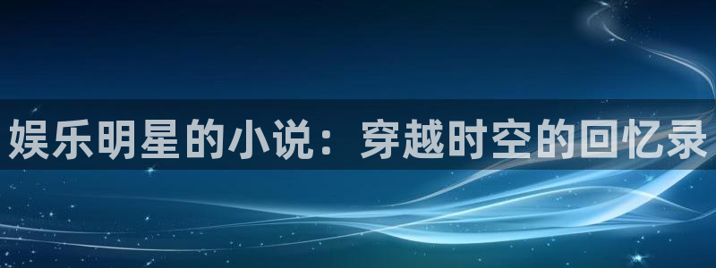 益达娱乐预测在线预测：娱乐明星的小说：穿越时空的回忆录