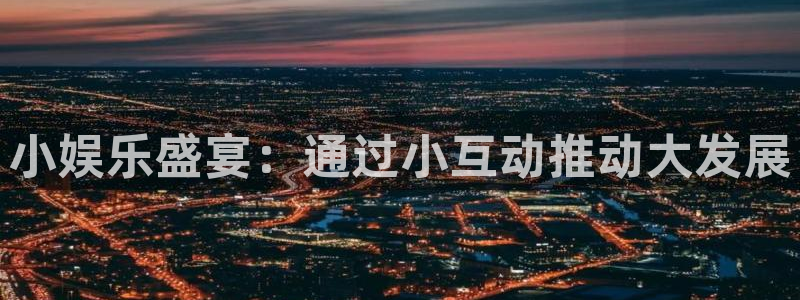 益达娱乐官网：小娱乐盛宴：通过小互动推动大发展